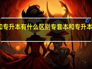 专套本和专升本有什么区别 专套本和专升本的区别是什么