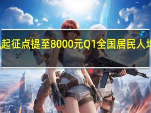 专家建议将个税起征点提至8000元 Q1全国居民人均可支配收入10870元