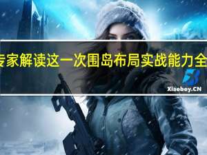 专家解读这一次围岛布局 实战能力全面升级