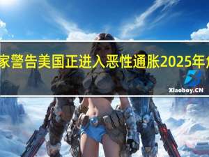 专家警告美国正进入恶性通胀 2025年危机四伏