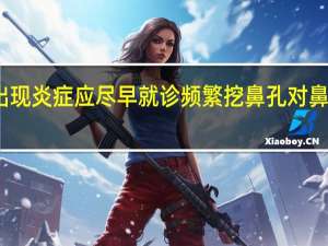 专家鼻部出现炎症应尽早就诊 频繁挖鼻孔对鼻腔健康没有益处