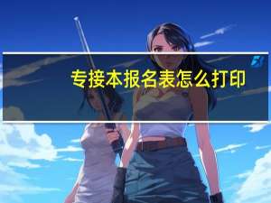 专接本报名表怎么打印