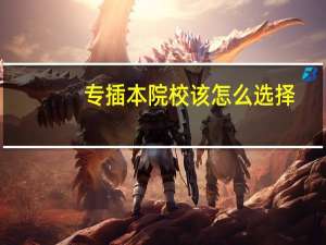 专插本院校该怎么选择