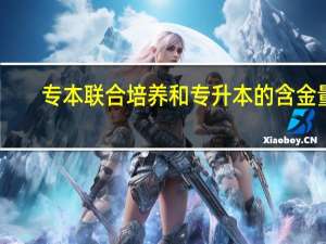 专本联合培养和专升本的含金量