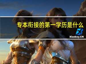 专本衔接的第一学历是什么