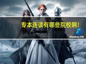 专本连读有哪些院校啊！