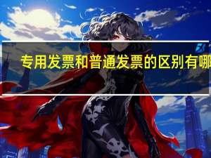 专用发票和普通发票的区别有哪些