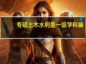 专硕土木水利是一级学科嘛