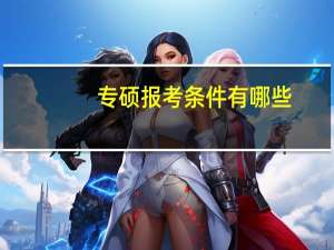 专硕报考条件有哪些（专硕报考条件）