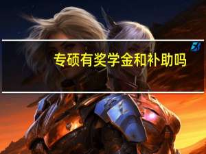 专硕有奖学金和补助吗