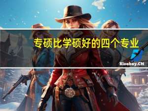 专硕比学硕好的四个专业