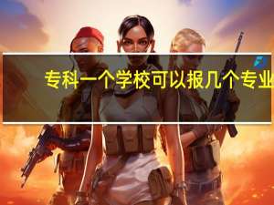 专科一个学校可以报几个专业
