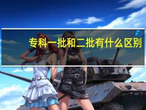 专科一批和二批有什么区别