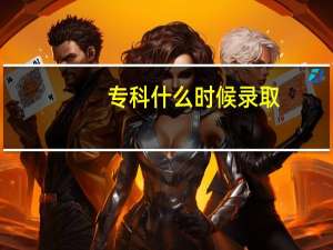 专科什么时候录取