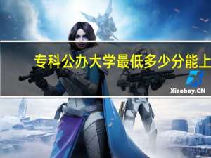 专科公办大学最低多少分能上