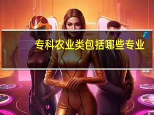 专科农业类包括哪些专业