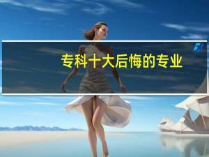专科十大后悔的专业