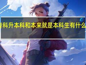 专科升本科和本来就是本科生有什么区别吗