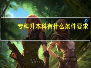 专科升本科有什么条件要求
