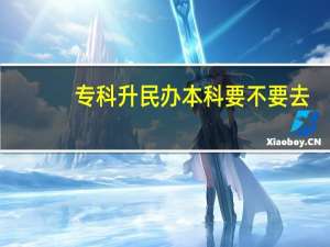 专科升民办本科要不要去