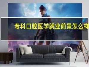 专科口腔医学就业前景怎么样