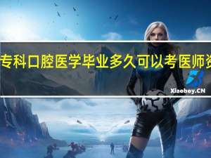 专科口腔医学毕业多久可以考医师资格证