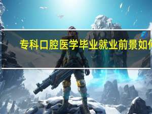 专科口腔医学毕业就业前景如何