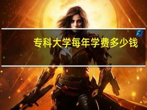 专科大学每年学费多少钱