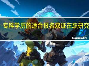 专科学历的适合报名双证在职研究生吗