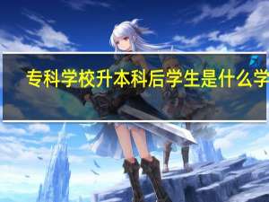 专科学校升本科后学生是什么学历