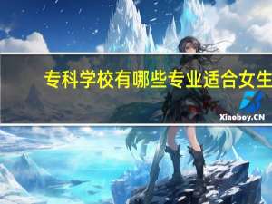 专科学校有哪些专业适合女生