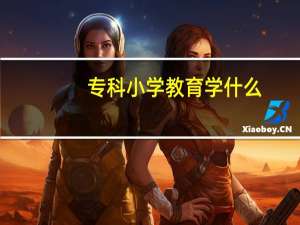 专科小学教育学什么