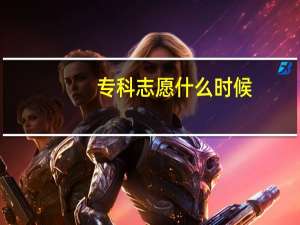 专科志愿什么时候