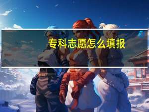 专科志愿怎么填报