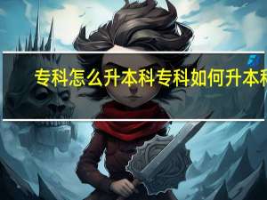 专科怎么升本科 专科如何升本科