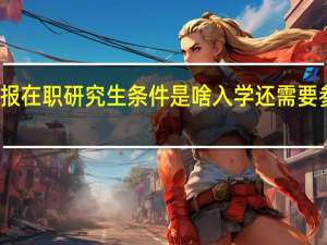 专科报在职研究生条件是啥入学还需要参加考试吗