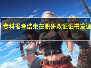 专科报考结束在职研双证证书发证日期