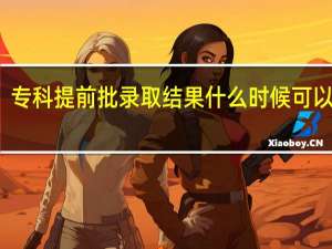 专科提前批录取结果什么时候可以看到
