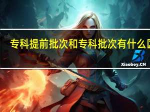 专科提前批次和专科批次有什么区别