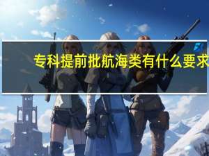 专科提前批航海类有什么要求