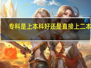 专科是上本科好还是直接上二本好