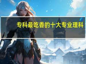 专科最吃香的十大专业理科