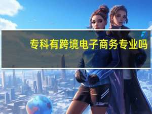 专科有跨境电子商务专业吗