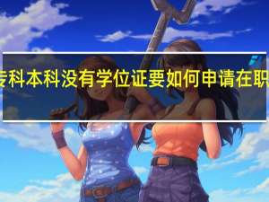 专科本科没有学位证要如何申请在职研究生