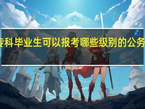 专科毕业生可以报考哪些级别的公务员职位
