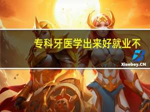 专科牙医学出来好就业不