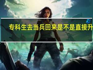 专科生去当兵回来是不是直接升本