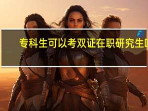 专科生可以考双证在职研究生吗