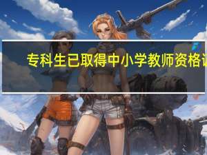 专科生已取得中小学教师资格证，可以考编吗