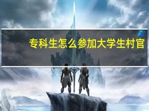 专科生怎么参加大学生村官